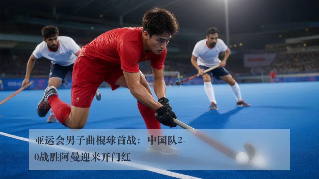 亚运会男子曲棍球首战：中国队2-0战胜阿曼迎来开门红
