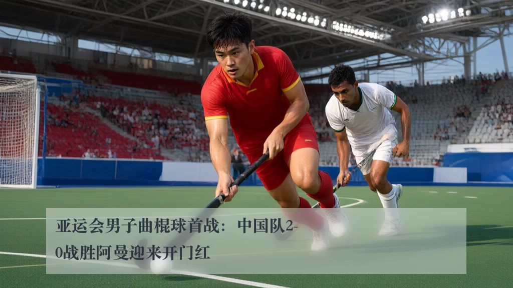 亚运会男子曲棍球首战:中国队2-0战胜阿曼迎来开门红
