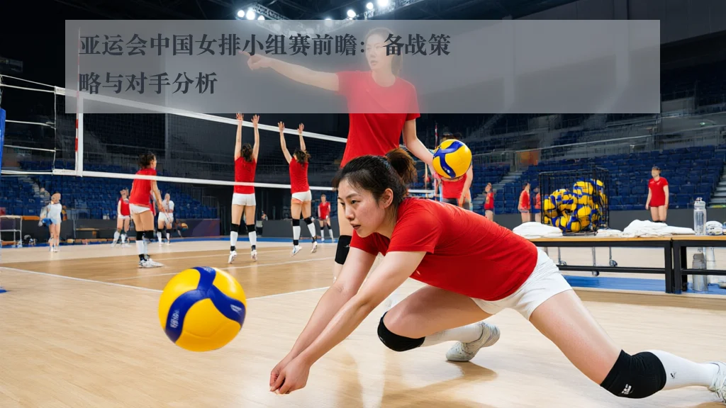 亚运会中国女排小组赛前瞻:备战策略与对手分析