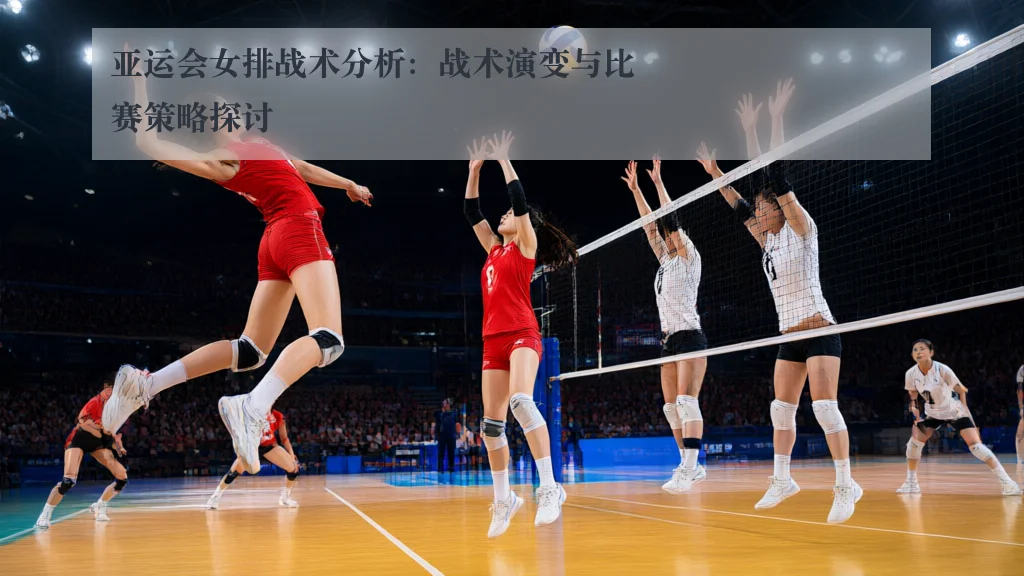 亚运会女排战术分析:战术演变与比赛策略探讨