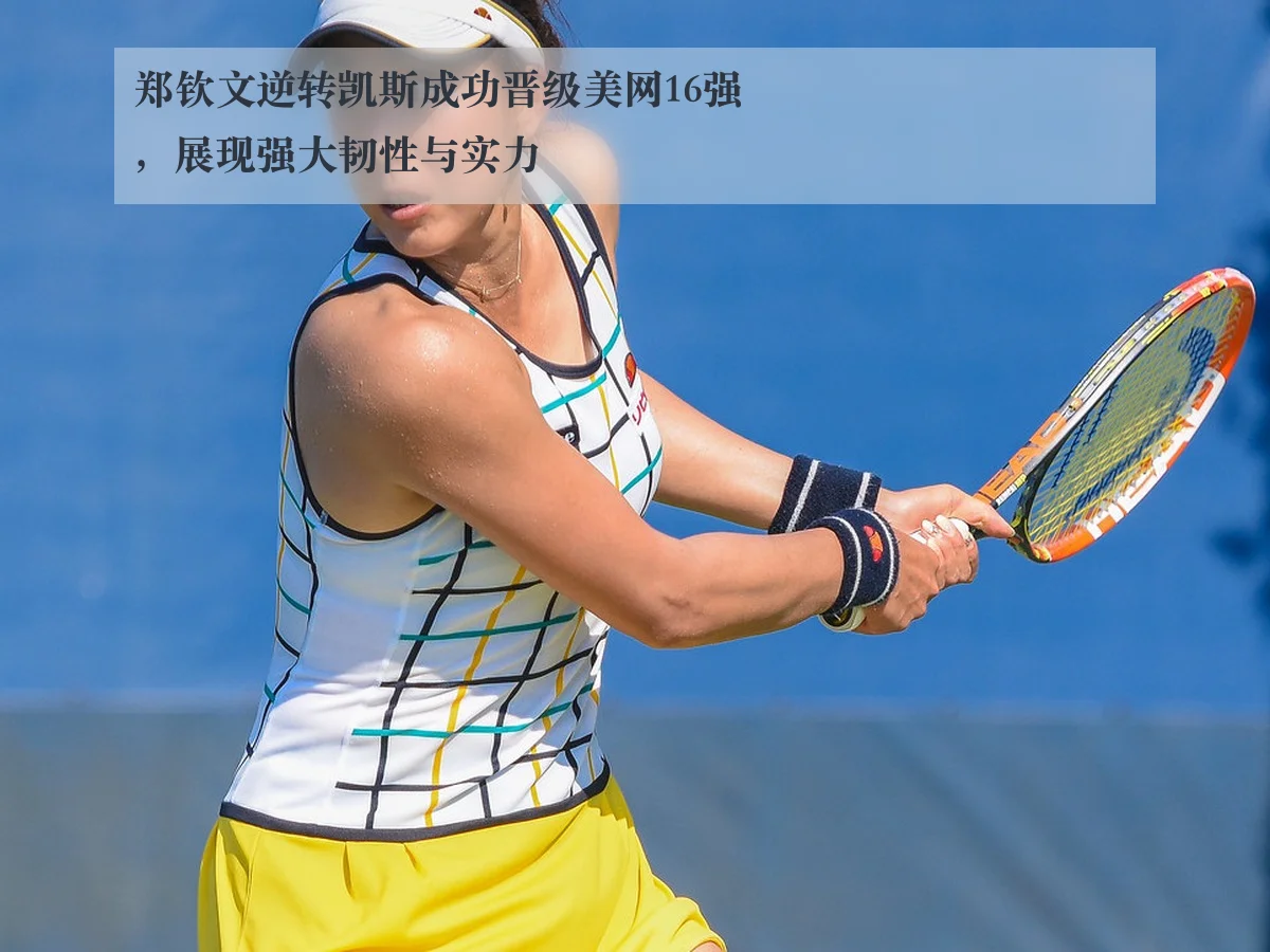 郑钦文逆转凯斯成功晋级美网16强,展现强大韧性与实力