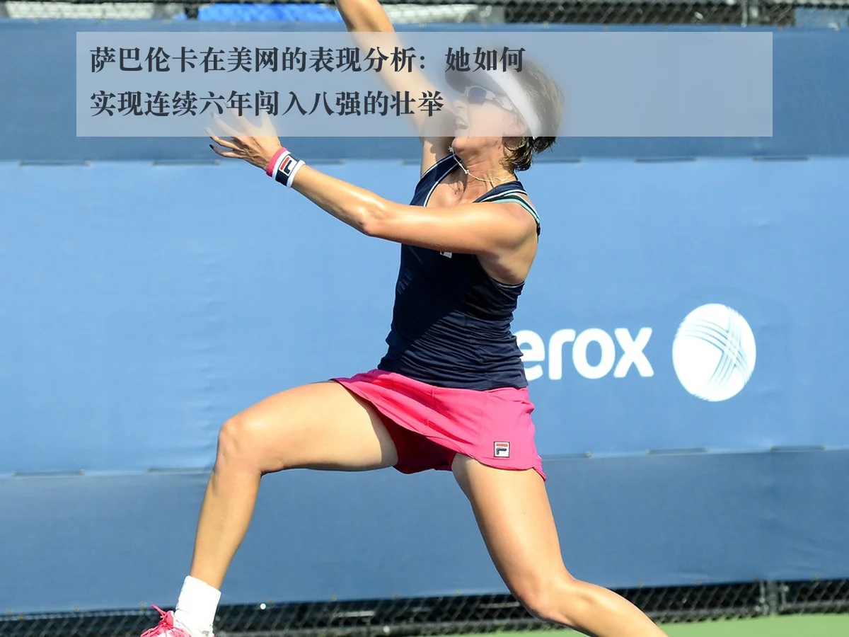 萨巴伦卡在美网的表现分析：她如何实现连续六年闯入八强的壮举